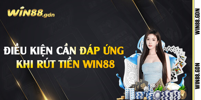 Điều kiện cần đáp ứng khi rút tiền Win88